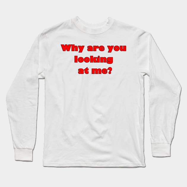 Why are you looking at me? Long Sleeve T-Shirt by Wjwb1964